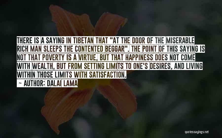 Dalai Lama Quotes: There Is A Saying In Tibetan That At The Door Of The Miserable Rich Man Sleeps The Contented Beggar. The