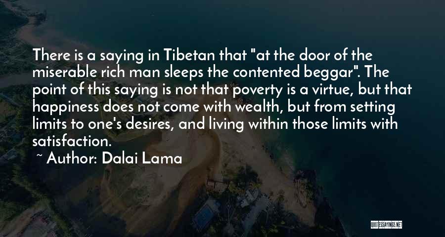 Dalai Lama Quotes: There Is A Saying In Tibetan That At The Door Of The Miserable Rich Man Sleeps The Contented Beggar. The