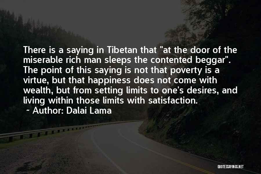 Dalai Lama Quotes: There Is A Saying In Tibetan That At The Door Of The Miserable Rich Man Sleeps The Contented Beggar. The