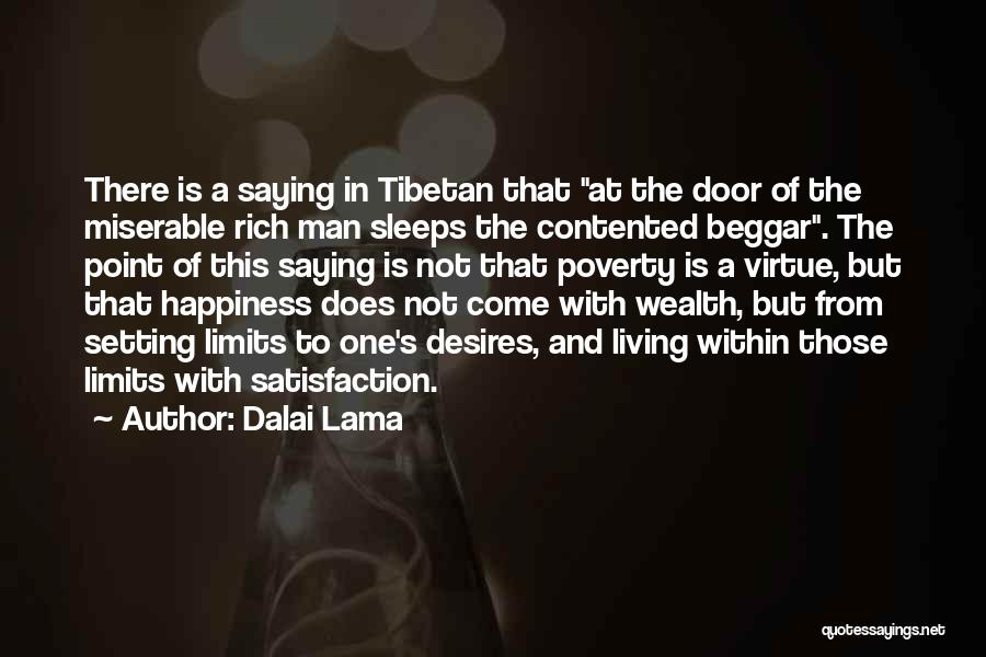 Dalai Lama Quotes: There Is A Saying In Tibetan That At The Door Of The Miserable Rich Man Sleeps The Contented Beggar. The