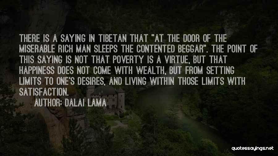 Dalai Lama Quotes: There Is A Saying In Tibetan That At The Door Of The Miserable Rich Man Sleeps The Contented Beggar. The