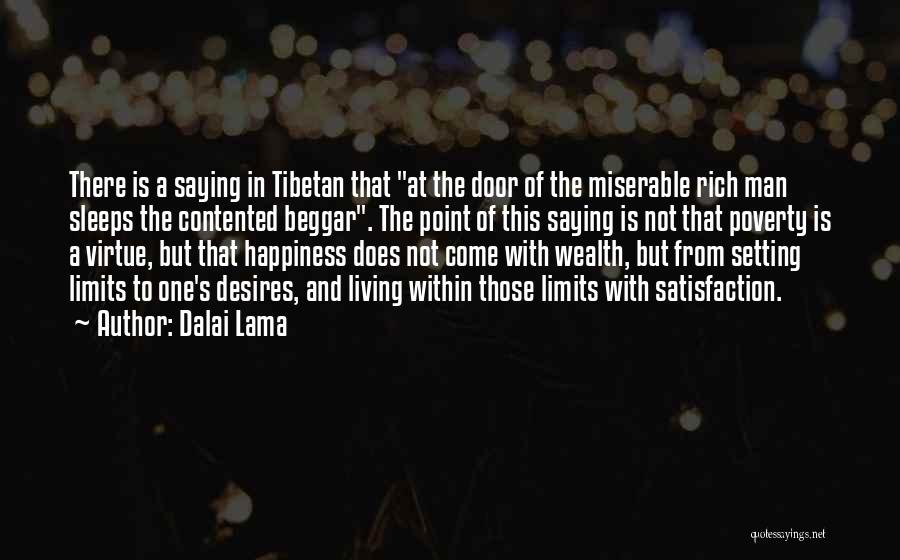 Dalai Lama Quotes: There Is A Saying In Tibetan That At The Door Of The Miserable Rich Man Sleeps The Contented Beggar. The