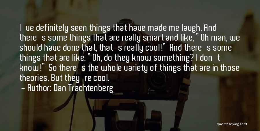 Dan Trachtenberg Quotes: I've Definitely Seen Things That Have Made Me Laugh. And There's Some Things That Are Really Smart And Like, Oh