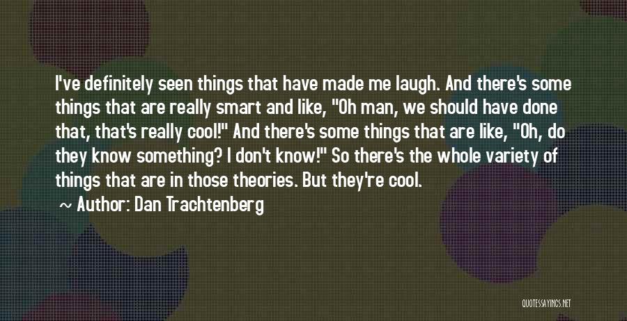 Dan Trachtenberg Quotes: I've Definitely Seen Things That Have Made Me Laugh. And There's Some Things That Are Really Smart And Like, Oh