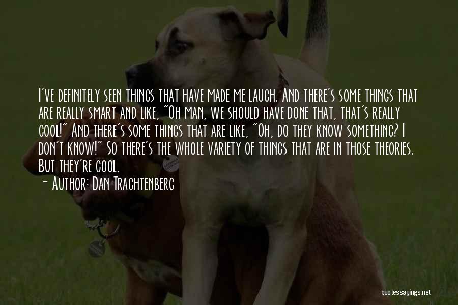 Dan Trachtenberg Quotes: I've Definitely Seen Things That Have Made Me Laugh. And There's Some Things That Are Really Smart And Like, Oh