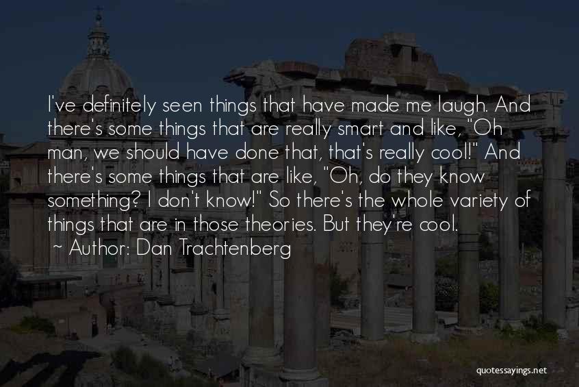 Dan Trachtenberg Quotes: I've Definitely Seen Things That Have Made Me Laugh. And There's Some Things That Are Really Smart And Like, Oh