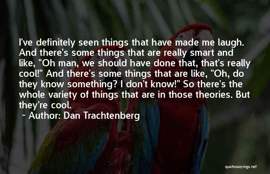 Dan Trachtenberg Quotes: I've Definitely Seen Things That Have Made Me Laugh. And There's Some Things That Are Really Smart And Like, Oh