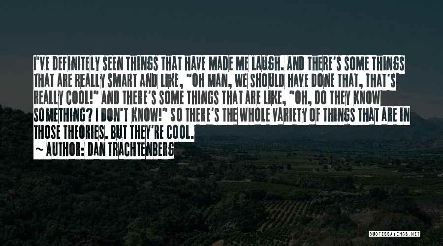 Dan Trachtenberg Quotes: I've Definitely Seen Things That Have Made Me Laugh. And There's Some Things That Are Really Smart And Like, Oh