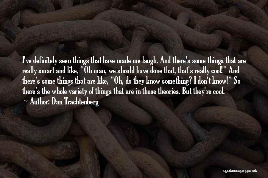 Dan Trachtenberg Quotes: I've Definitely Seen Things That Have Made Me Laugh. And There's Some Things That Are Really Smart And Like, Oh