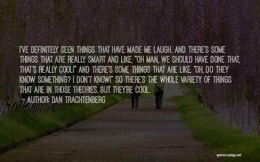 Dan Trachtenberg Quotes: I've Definitely Seen Things That Have Made Me Laugh. And There's Some Things That Are Really Smart And Like, Oh