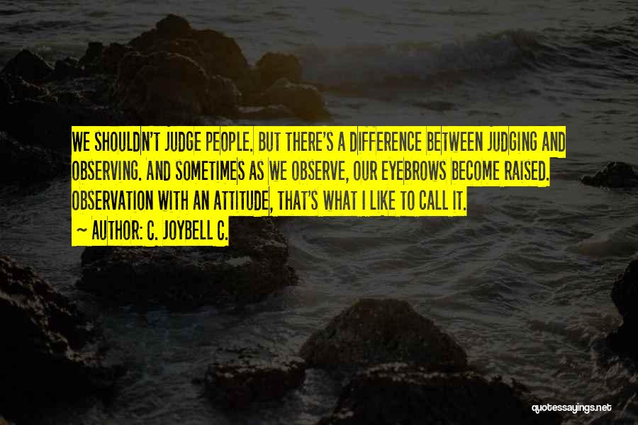 C. JoyBell C. Quotes: We Shouldn't Judge People. But There's A Difference Between Judging And Observing. And Sometimes As We Observe, Our Eyebrows Become