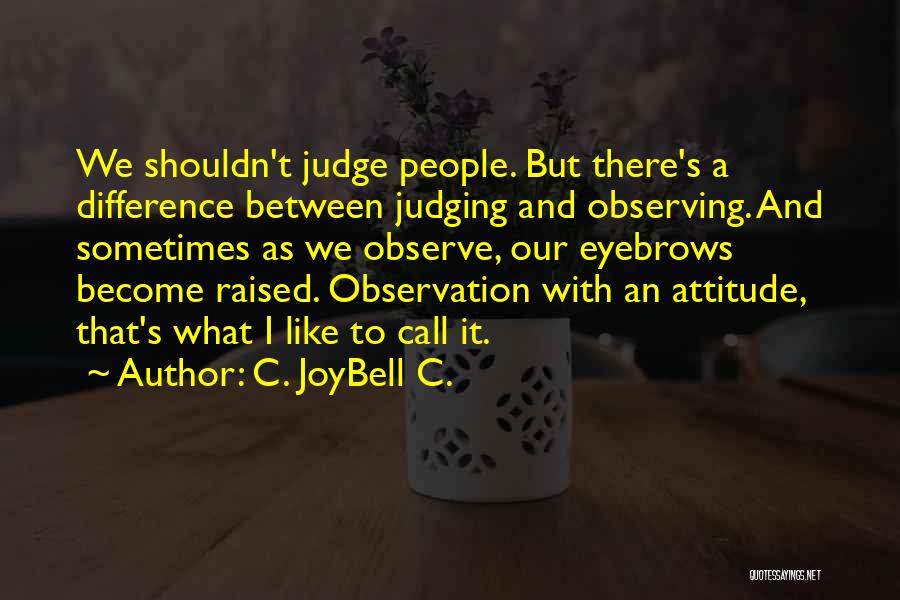 C. JoyBell C. Quotes: We Shouldn't Judge People. But There's A Difference Between Judging And Observing. And Sometimes As We Observe, Our Eyebrows Become