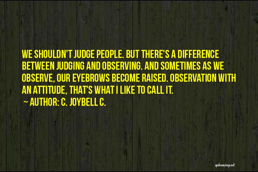 C. JoyBell C. Quotes: We Shouldn't Judge People. But There's A Difference Between Judging And Observing. And Sometimes As We Observe, Our Eyebrows Become