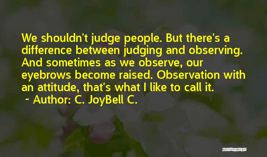 C. JoyBell C. Quotes: We Shouldn't Judge People. But There's A Difference Between Judging And Observing. And Sometimes As We Observe, Our Eyebrows Become