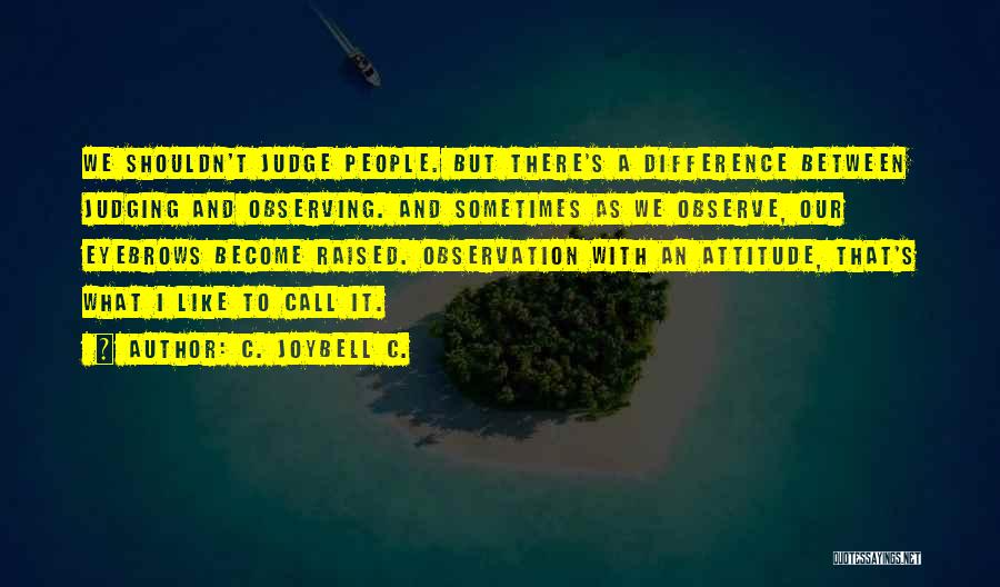 C. JoyBell C. Quotes: We Shouldn't Judge People. But There's A Difference Between Judging And Observing. And Sometimes As We Observe, Our Eyebrows Become