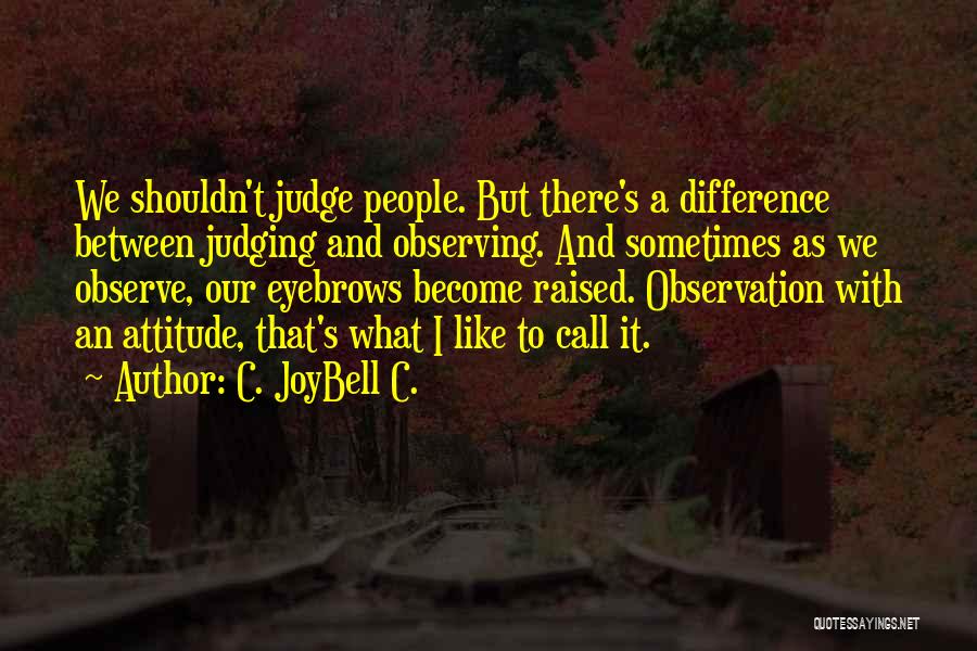 C. JoyBell C. Quotes: We Shouldn't Judge People. But There's A Difference Between Judging And Observing. And Sometimes As We Observe, Our Eyebrows Become