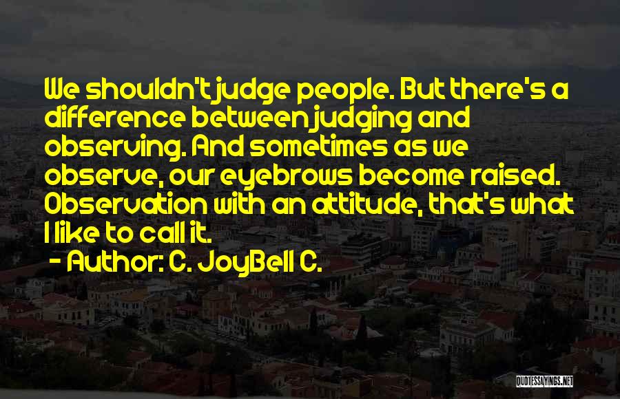 C. JoyBell C. Quotes: We Shouldn't Judge People. But There's A Difference Between Judging And Observing. And Sometimes As We Observe, Our Eyebrows Become