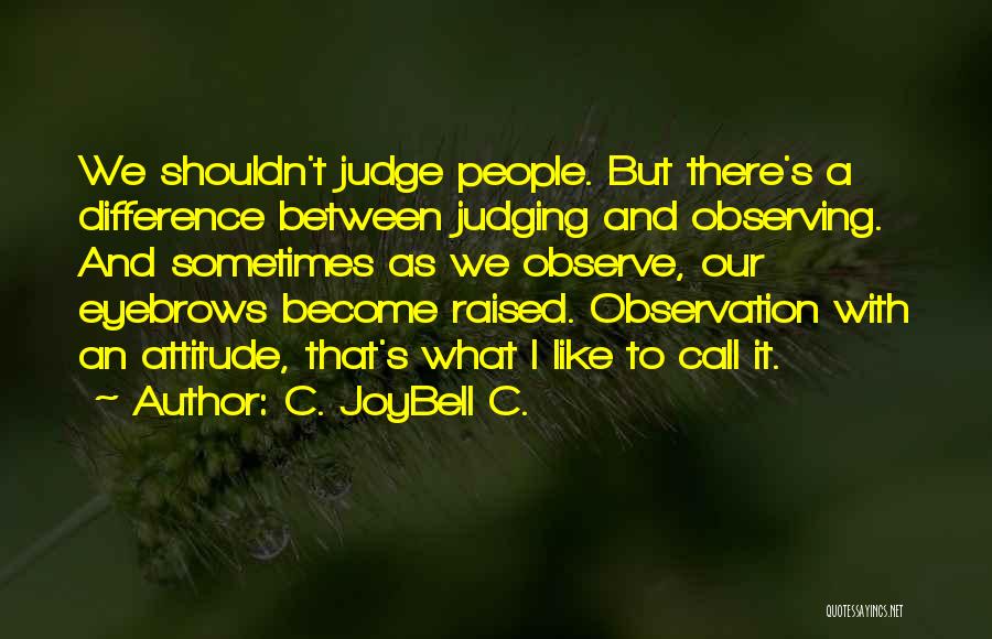 C. JoyBell C. Quotes: We Shouldn't Judge People. But There's A Difference Between Judging And Observing. And Sometimes As We Observe, Our Eyebrows Become