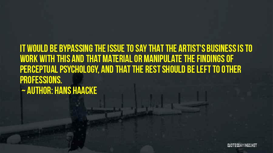 Hans Haacke Quotes: It Would Be Bypassing The Issue To Say That The Artist's Business Is To Work With This And That Material