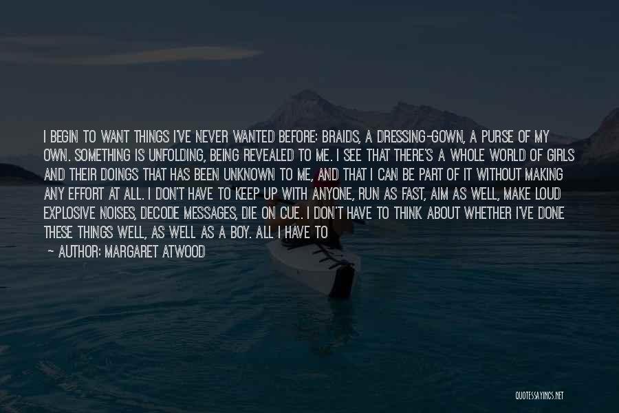 Margaret Atwood Quotes: I Begin To Want Things I've Never Wanted Before: Braids, A Dressing-gown, A Purse Of My Own. Something Is Unfolding,