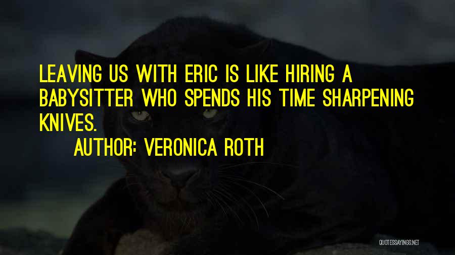 Veronica Roth Quotes: Leaving Us With Eric Is Like Hiring A Babysitter Who Spends His Time Sharpening Knives.