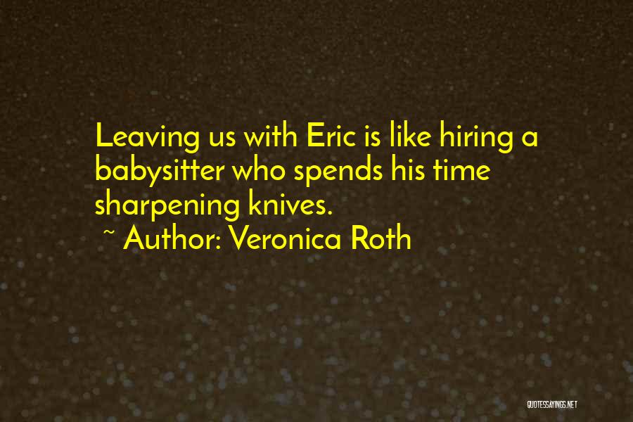 Veronica Roth Quotes: Leaving Us With Eric Is Like Hiring A Babysitter Who Spends His Time Sharpening Knives.