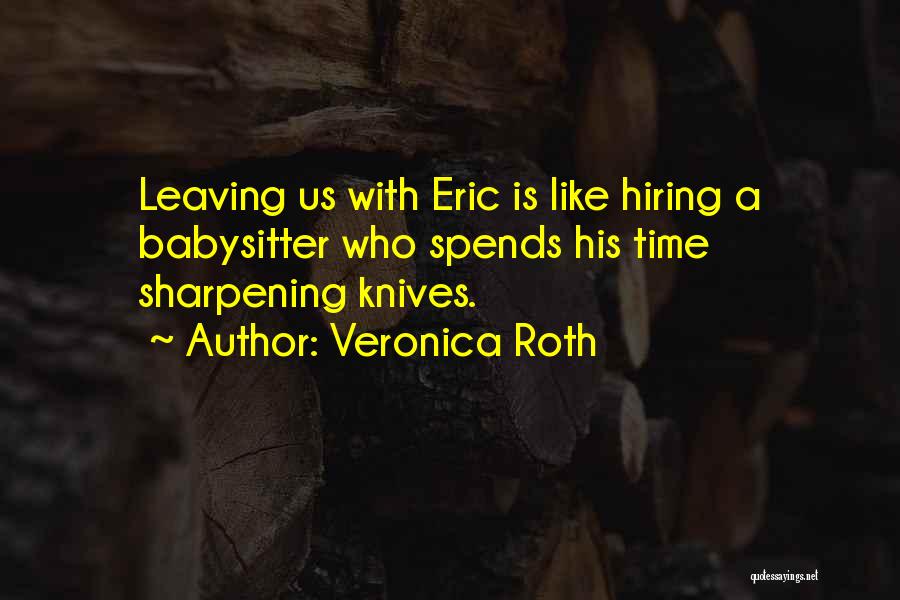 Veronica Roth Quotes: Leaving Us With Eric Is Like Hiring A Babysitter Who Spends His Time Sharpening Knives.