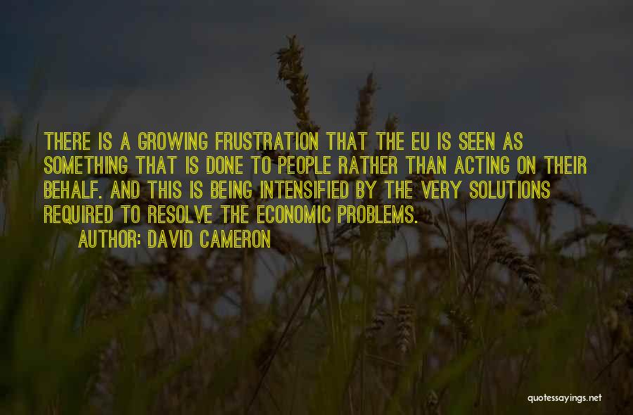 David Cameron Quotes: There Is A Growing Frustration That The Eu Is Seen As Something That Is Done To People Rather Than Acting