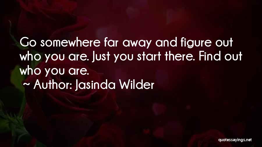 Jasinda Wilder Quotes: Go Somewhere Far Away And Figure Out Who You Are. Just You Start There. Find Out Who You Are.