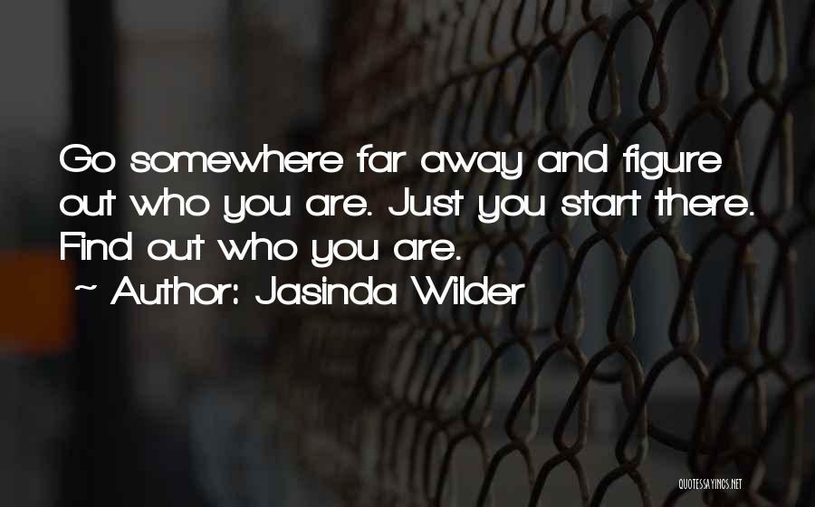 Jasinda Wilder Quotes: Go Somewhere Far Away And Figure Out Who You Are. Just You Start There. Find Out Who You Are.
