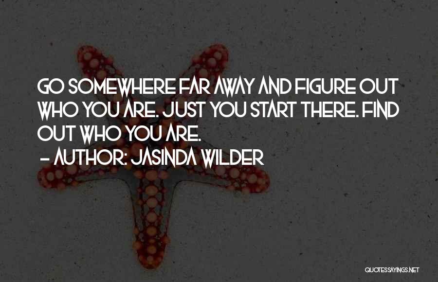 Jasinda Wilder Quotes: Go Somewhere Far Away And Figure Out Who You Are. Just You Start There. Find Out Who You Are.