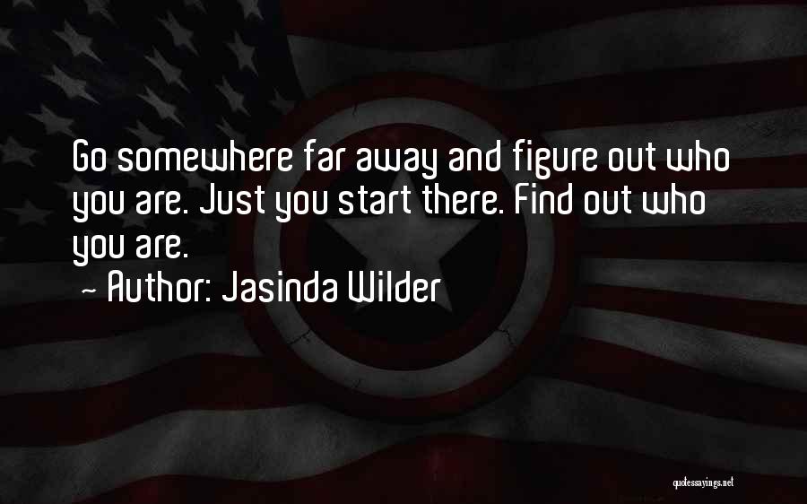 Jasinda Wilder Quotes: Go Somewhere Far Away And Figure Out Who You Are. Just You Start There. Find Out Who You Are.