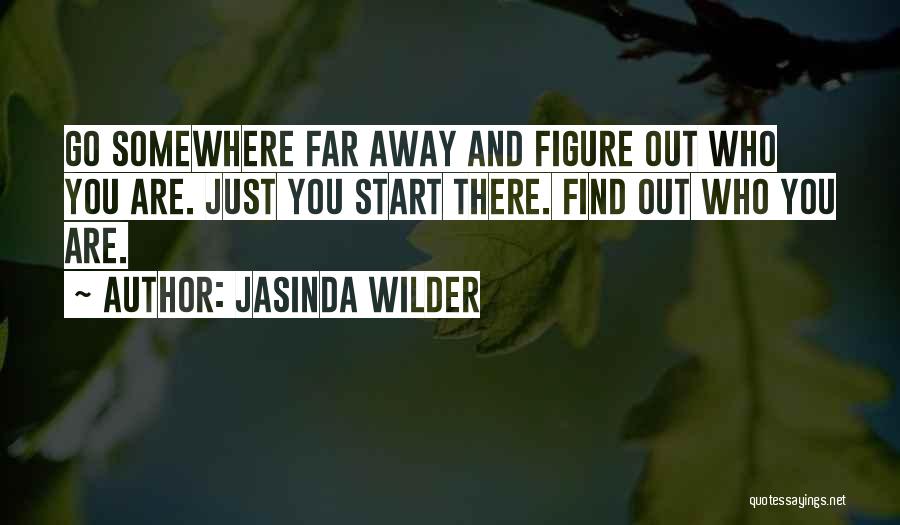 Jasinda Wilder Quotes: Go Somewhere Far Away And Figure Out Who You Are. Just You Start There. Find Out Who You Are.