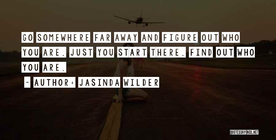 Jasinda Wilder Quotes: Go Somewhere Far Away And Figure Out Who You Are. Just You Start There. Find Out Who You Are.