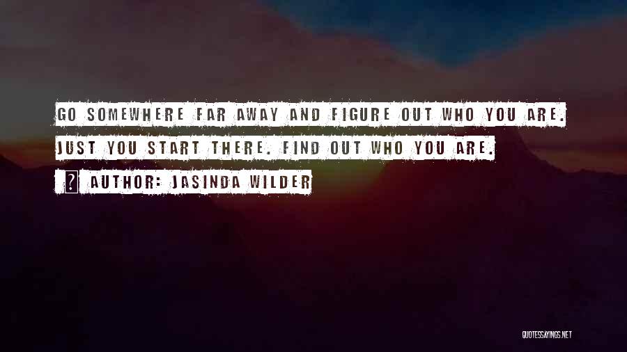 Jasinda Wilder Quotes: Go Somewhere Far Away And Figure Out Who You Are. Just You Start There. Find Out Who You Are.