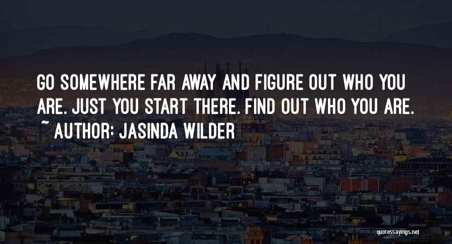 Jasinda Wilder Quotes: Go Somewhere Far Away And Figure Out Who You Are. Just You Start There. Find Out Who You Are.
