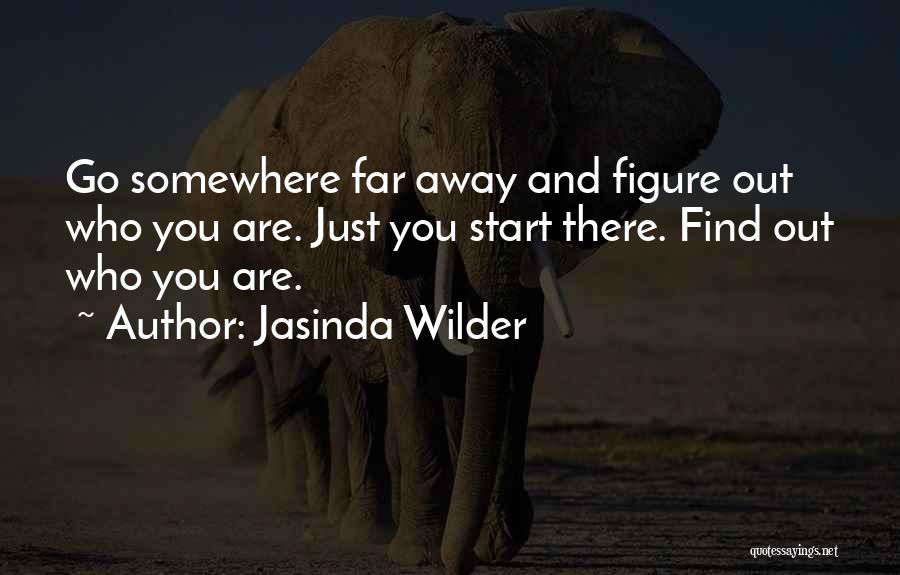 Jasinda Wilder Quotes: Go Somewhere Far Away And Figure Out Who You Are. Just You Start There. Find Out Who You Are.