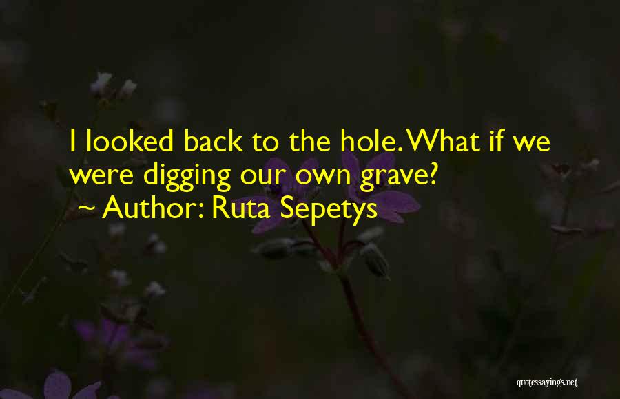 Ruta Sepetys Quotes: I Looked Back To The Hole. What If We Were Digging Our Own Grave?