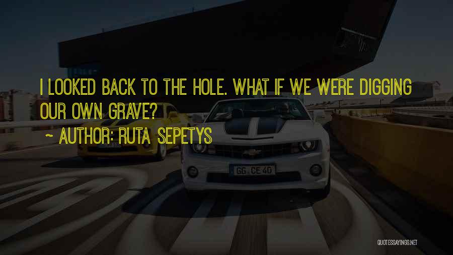 Ruta Sepetys Quotes: I Looked Back To The Hole. What If We Were Digging Our Own Grave?