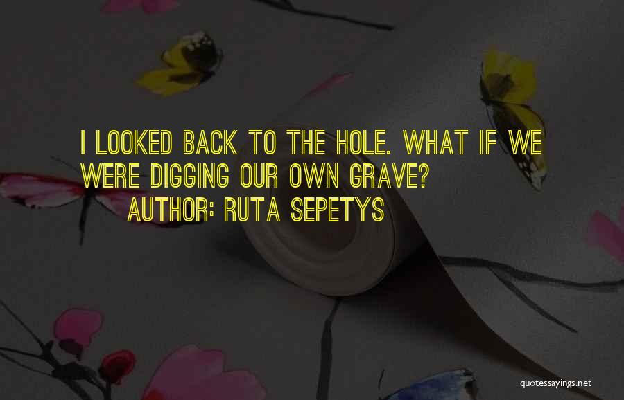 Ruta Sepetys Quotes: I Looked Back To The Hole. What If We Were Digging Our Own Grave?