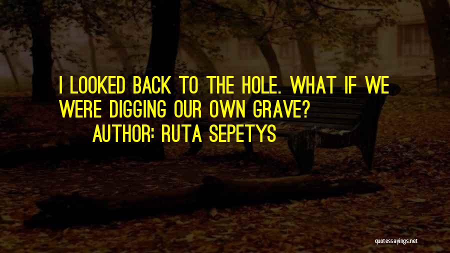 Ruta Sepetys Quotes: I Looked Back To The Hole. What If We Were Digging Our Own Grave?