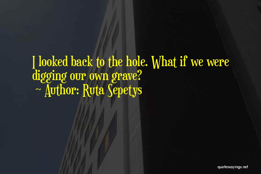 Ruta Sepetys Quotes: I Looked Back To The Hole. What If We Were Digging Our Own Grave?