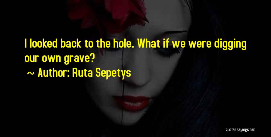 Ruta Sepetys Quotes: I Looked Back To The Hole. What If We Were Digging Our Own Grave?