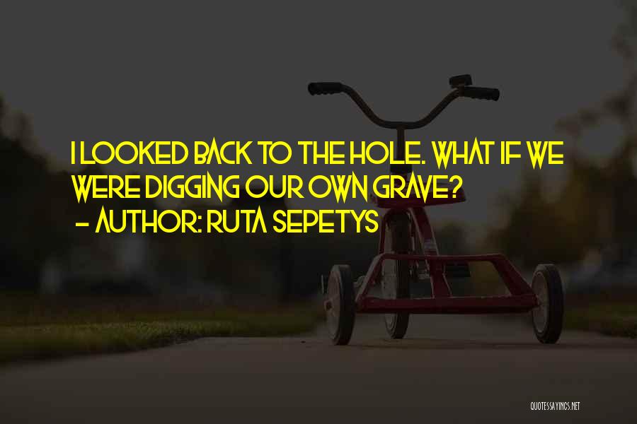 Ruta Sepetys Quotes: I Looked Back To The Hole. What If We Were Digging Our Own Grave?