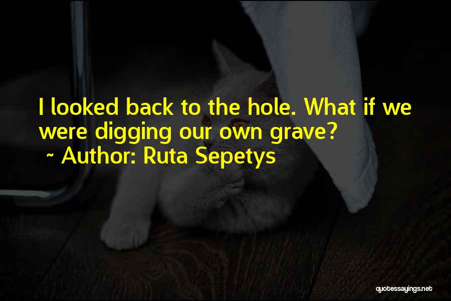 Ruta Sepetys Quotes: I Looked Back To The Hole. What If We Were Digging Our Own Grave?