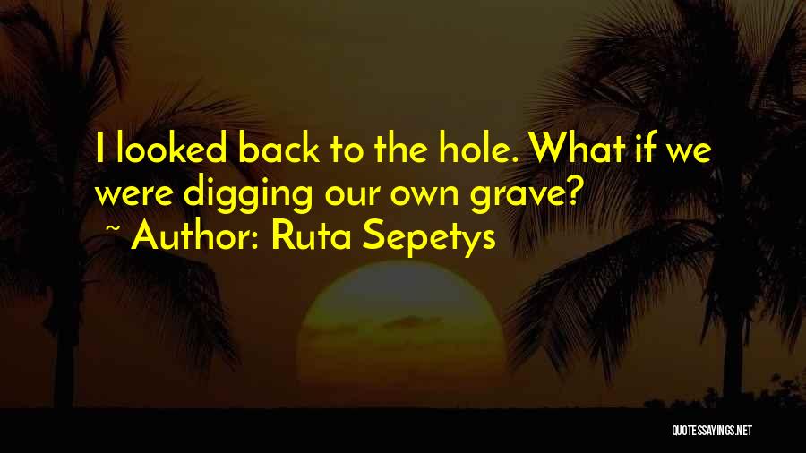 Ruta Sepetys Quotes: I Looked Back To The Hole. What If We Were Digging Our Own Grave?