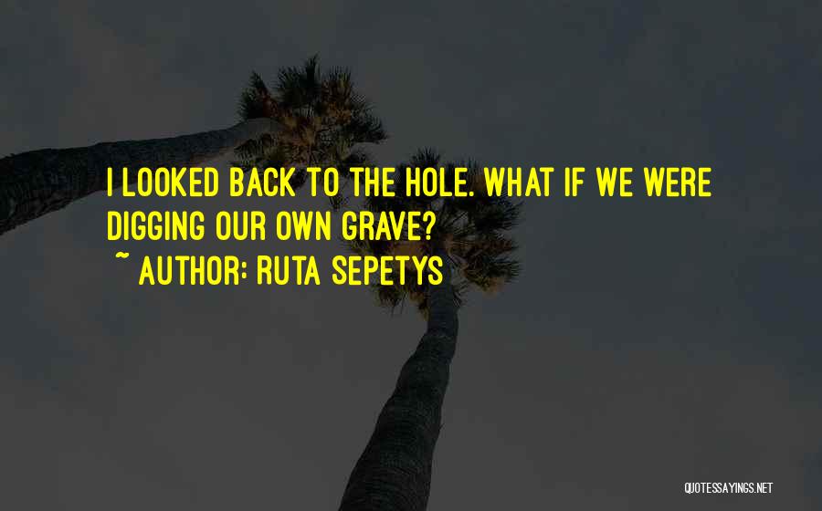 Ruta Sepetys Quotes: I Looked Back To The Hole. What If We Were Digging Our Own Grave?