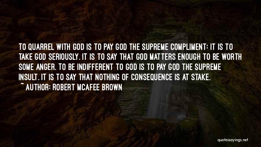 Robert McAfee Brown Quotes: To Quarrel With God Is To Pay God The Supreme Compliment: It Is To Take God Seriously. It Is To