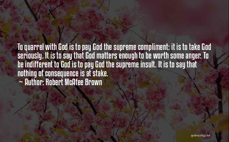 Robert McAfee Brown Quotes: To Quarrel With God Is To Pay God The Supreme Compliment: It Is To Take God Seriously. It Is To