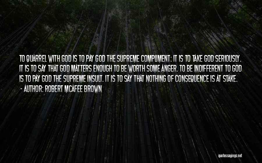 Robert McAfee Brown Quotes: To Quarrel With God Is To Pay God The Supreme Compliment: It Is To Take God Seriously. It Is To